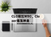 爱游戏世界杯2026-CLG碾压WBG，Clozer爆发神勇