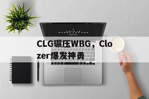 CLG碾压WBG，Clozer爆发神勇
